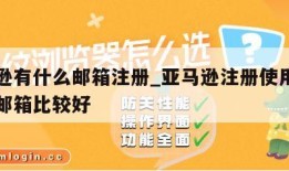 亚马逊有什么邮箱注册_亚马逊注册使用哪个平台邮箱比较好