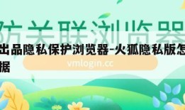 火狐出品隐私保护浏览器-火狐隐私版怎么清除数据