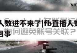 fb直播人数进不来了|fb直播人数进不来了怎么回事