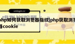 php如何获取浏览器指纹|php获取浏览器cookie