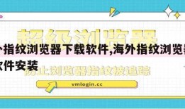 海外指纹浏览器下载软件,海外指纹浏览器下载软件安装