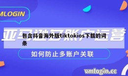 包含抖音海外版tiktokios下载的词条