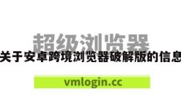 关于安卓跨境浏览器破解版的信息