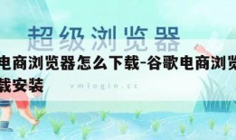 谷歌电商浏览器怎么下载-谷歌电商浏览器怎么下载安装