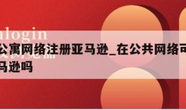 使用公寓网络注册亚马逊_在公共网络可以注册亚马逊吗