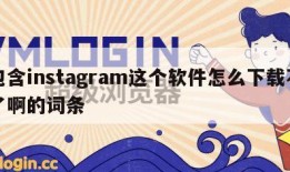 包含instagram这个软件怎么下载不了啊的词条