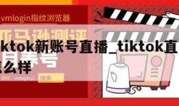 tiktok新账号直播_tiktok直播怎么样