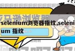 selenium浏览器指纹,selenium 指纹