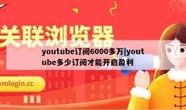 youtube订阅6000多万|youtube多少订阅才能开启盈利