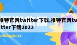 推特官网twitter下载,推特官网twitter下载2023