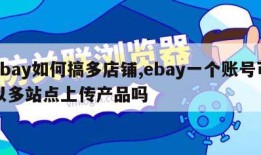 ebay如何搞多店铺,ebay一个账号可以多站点上传产品吗