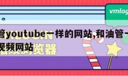 油管youtube一样的网站,和油管一样的视频网站