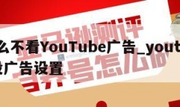 怎么不看YouTube广告_youtube没广告设置