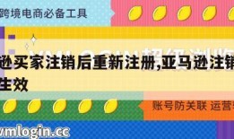 亚马逊买家注销后重新注册,亚马逊注销账户多久生效