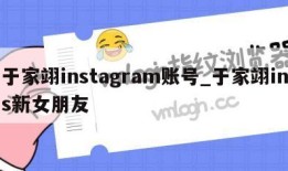 于家翊instagram账号_于家翊ins新女朋友