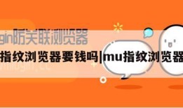 指纹浏览器要钱吗|mu指纹浏览器