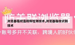 浏览器指纹追踪和检测技术,浏览器指纹识别技术