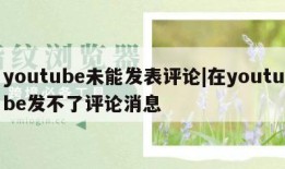 youtube未能发表评论|在youtube发不了评论消息