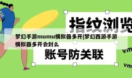 梦幻手游mumu模拟器多开|梦幻西游手游模拟器多开会封么