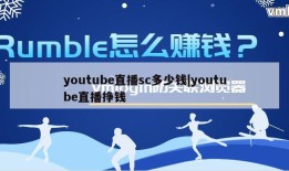 youtube直播sc多少钱|youtube直播挣钱