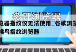 谷歌浏览器指纹仪无法使用_谷歌浏览器用不了指纹候鸟指纹浏览器