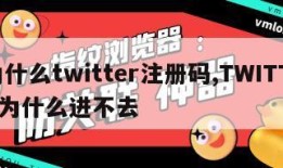 为什么twitter注册码,TWITTER为什么进不去