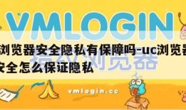 UC浏览器安全隐私有保障吗-uc浏览器上网安全怎么保证隐私