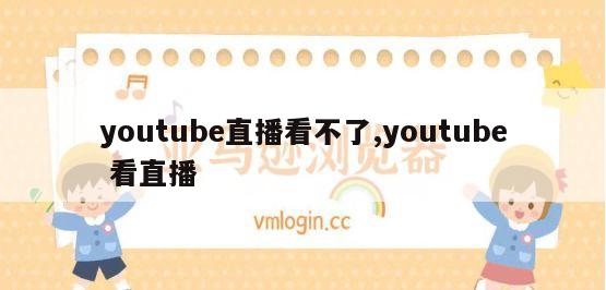 youtube直播看不了,youtube 看直播