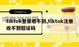 tiktok登录收不到,tiktok注册收不到验证码