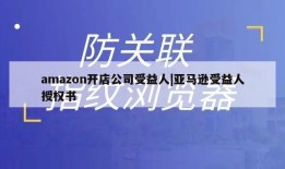 amazon开店公司受益人|亚马逊受益人授权书