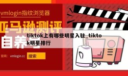 tiktok上有哪些明星入驻_tiktok明星排行