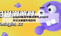 paypal能在中国注册吗,paypal可以注册国外地区吗