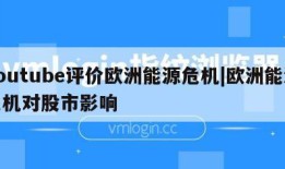 youtube评价欧洲能源危机|欧洲能源危机对股市影响