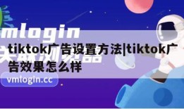 tiktok广告设置方法|tiktok广告效果怎么样