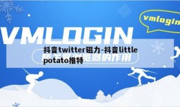 抖音twitter磁力-抖音littlepotato推特