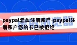 paypal怎么注册账户-paypal注册账户您的卡已被拒绝