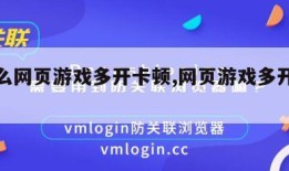 为什么网页游戏多开卡顿,网页游戏多开浏览器