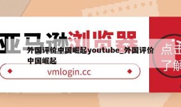 外国评价中国崛起youtube_外国评价中国崛起