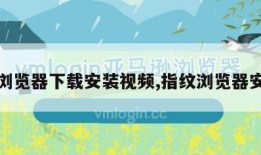 指纹浏览器下载安装视频,指纹浏览器安卓版