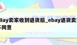 eBay卖家收到退货后_ebay退货卖家不同意