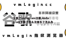 下载了instagram注册,instagram下载了怎么注册不了怎么办