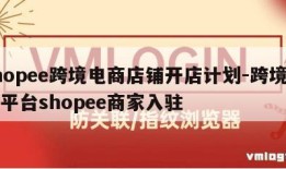 shopee跨境电商店铺开店计划-跨境电商平台shopee商家入驻