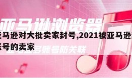 亚马逊对大批卖家封号,2021被亚马逊封账号的卖家