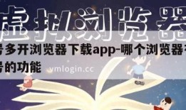 小号多开浏览器下载app-哪个浏览器有开小号的功能