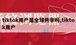 tiktok用户是全球共享吗,tiktok用户