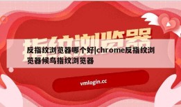 反指纹浏览器哪个好|chrome反指纹浏览器候鸟指纹浏览器