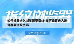 如何设置进入浏览器要指纹-如何设置进入浏览器要指纹密码