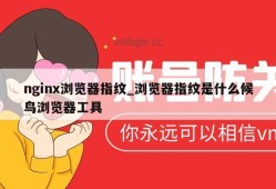 nginx浏览器指纹_浏览器指纹是什么候鸟浏览器工具