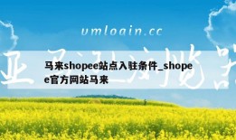 马来shopee站点入驻条件_shopee官方网站马来