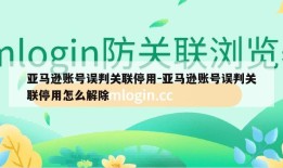 亚马逊账号误判关联停用-亚马逊账号误判关联停用怎么解除